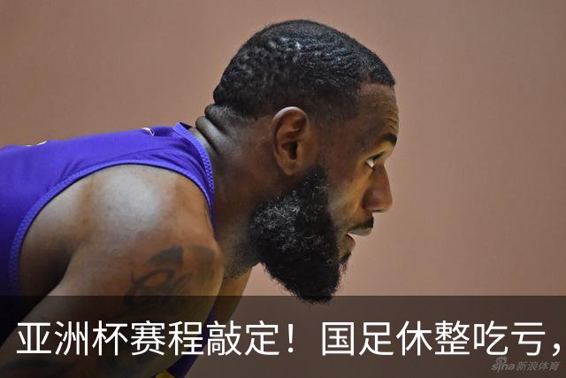 亚洲杯赛程敲定！国足休整吃亏，赛程先天吃亏，末轮迎来生死局