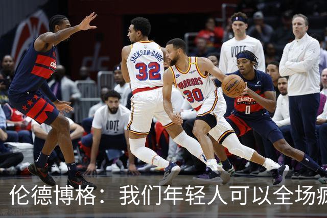 伦德博格：我们年轻人可以全场疯狂跑 库里追梦可能跑不过5分钟