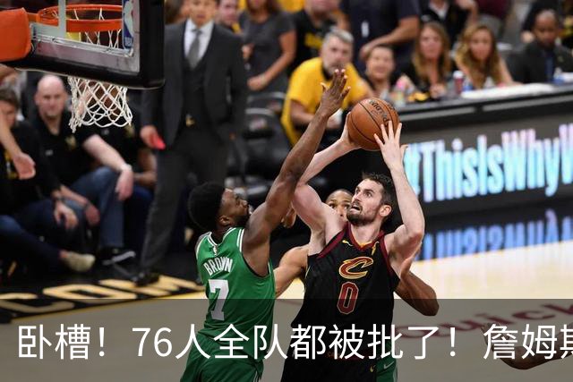 卧槽！76人全队都被批了！詹姆斯表示活该...