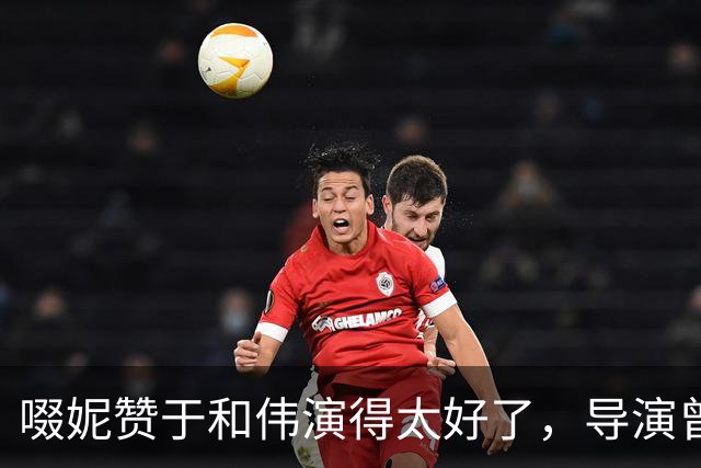 啜妮赞于和伟演得太好了，导演曾给他不停加戏，原因引全场大笑