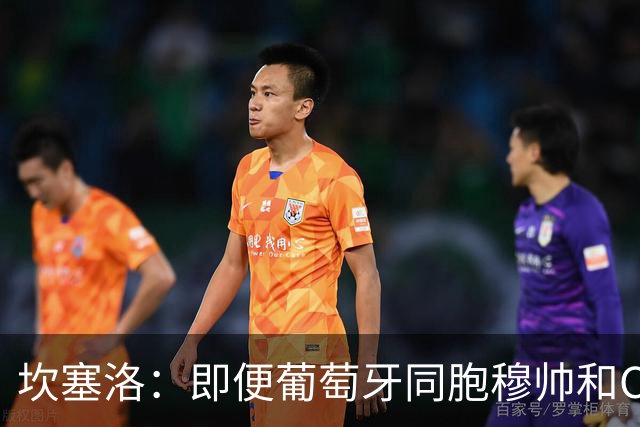 坎塞洛：即便葡萄牙同胞穆帅和C罗在皇马时，我也更支持巴萨