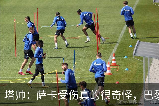 塔帅：萨卡受伤真的很奇怪，巴黎对巴萨的上半场也是前所未有