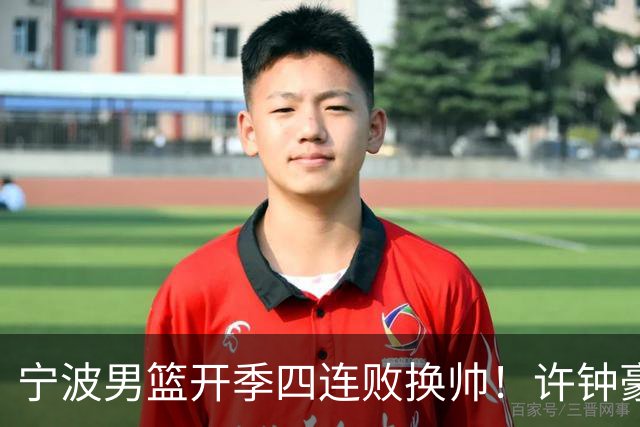 宁波男篮开季四连败换帅！许钟豪顶替外教指挥球队