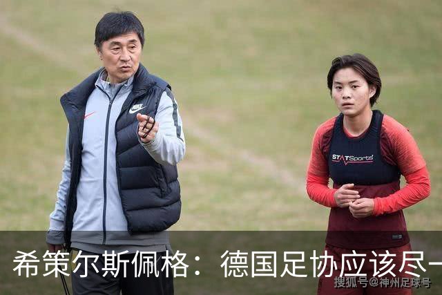 希策尔斯佩格：德国足协应该尽一切努力，让特雷索尔迪选德国