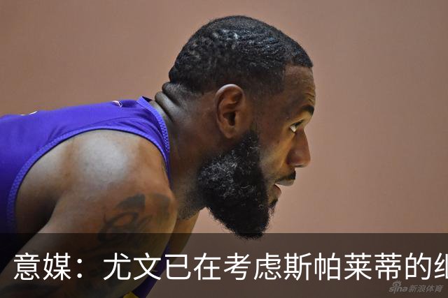 意媒：尤文已在考虑斯帕莱蒂的继任者，孔蒂和德尚是热门人选