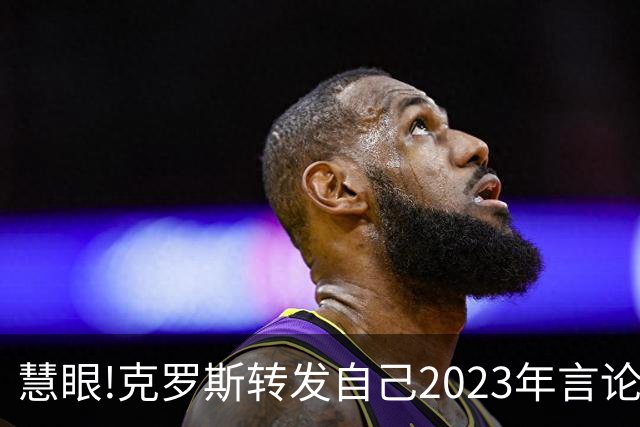 慧眼!克罗斯转发自己2023年言论：帕斯太棒了 应该天天和我们训练