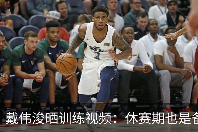 戴伟浚晒训练视频：休赛期也是备战期