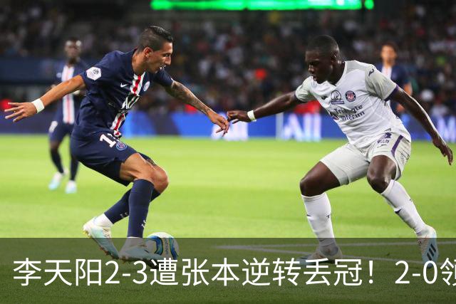 李天阳2-3遭张本逆转丢冠！2-0领先仅差一口气 亚锦赛7项国乒4项冠军