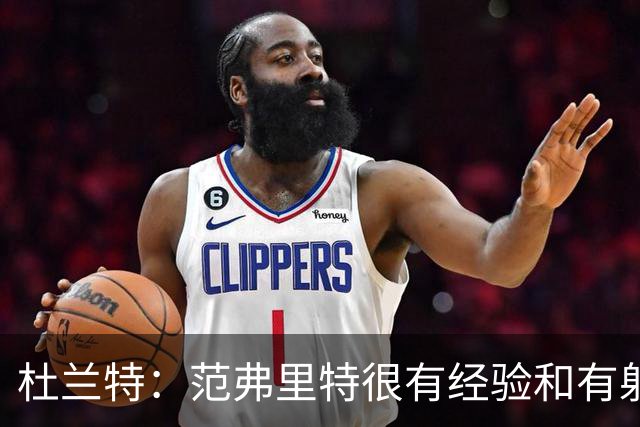 杜兰特：范弗里特很有经验&有射程 他在场时给队友提供了空间