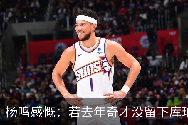 杨鸣感慨：若去年奇才没留下库珀，自己不会坐在解说席