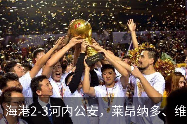 海港2-3河内公安，莱昂纳多、维塔尔接连失点，坎波斯任意球世界波