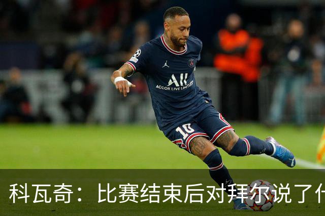 科瓦奇：比赛结束后对拜尔说了什么？我给了他飞镖世锦赛门票