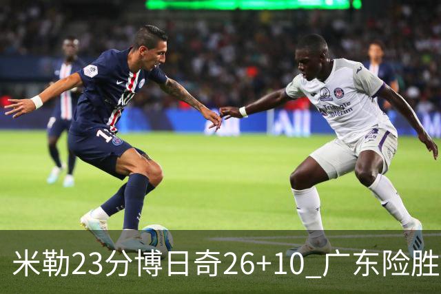 米勒23分博日奇26+10 广东险胜送宁波4连败