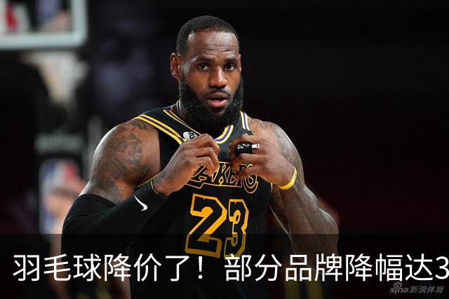 羽毛球降价了！部分品牌降幅达30%