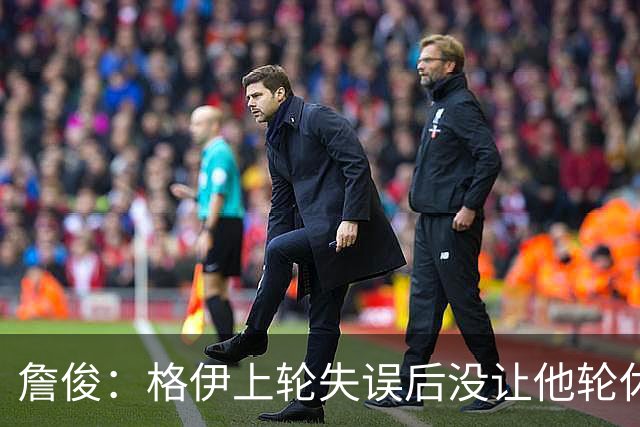 詹俊：格伊上轮失误后没让他轮休，马雷斯卡有一点责任