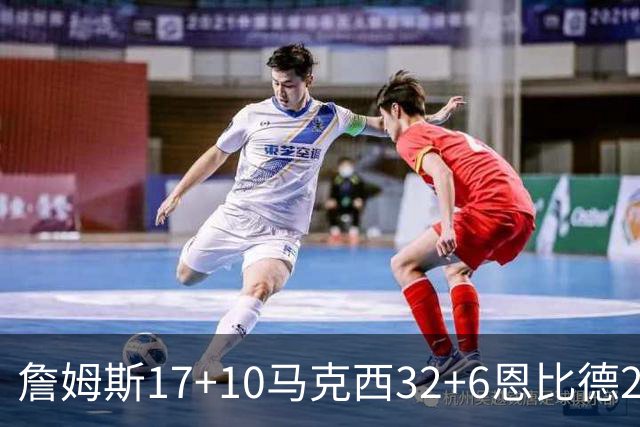 詹姆斯17+10马克西32+6恩比德24+7 76人逆转骑士2连胜