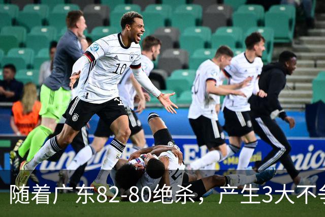 随着广东82-80绝杀，产生3大不争事实，不是胡明轩 最大功臣是他！
