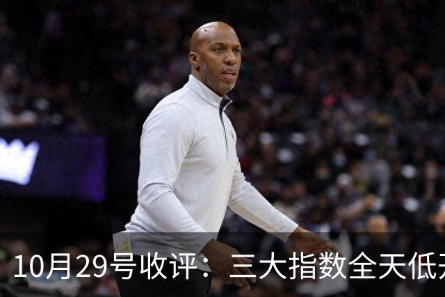 10月29号收评：三大指数全天低开低走集体收跌，大盘后市将走向何方？