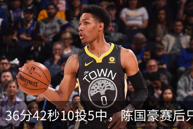 36分42秒10投5中，陈国豪赛后只说了总结与提高