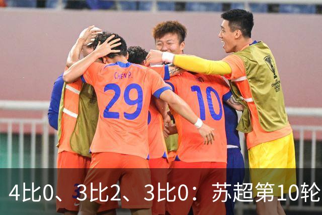 4比0、3比2、3比0：苏超第10轮三场大比分夜