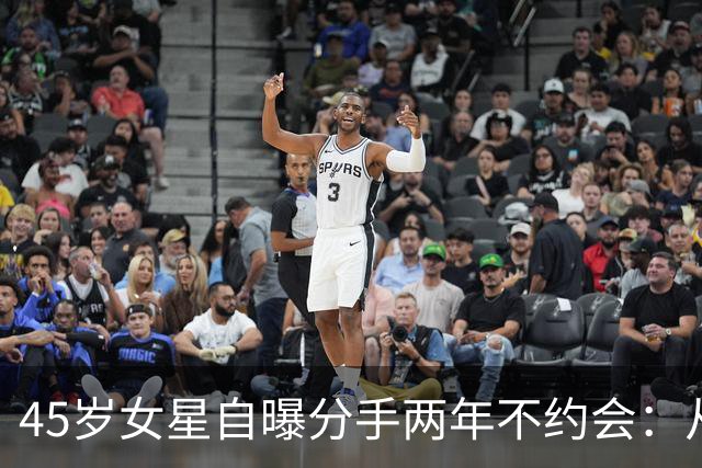 45岁女星自曝分手两年不约会：从没跟不熟的人吃过饭