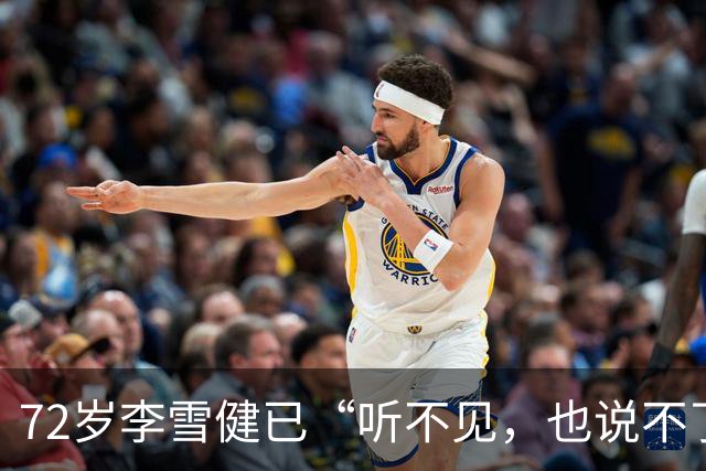72岁李雪健已“听不见，也说不了话”，一段演绎看哭众网友！此前因鼻咽癌放疗造成听觉神经、唾液腺和声带损伤